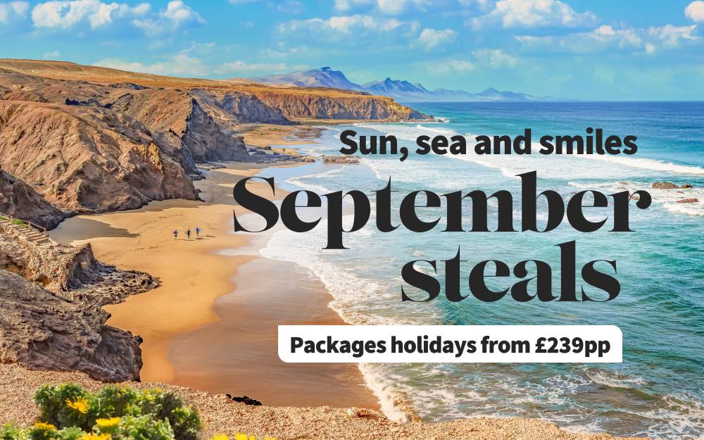 Sun, sea and smiles. September steals! Package holidays from £239pp