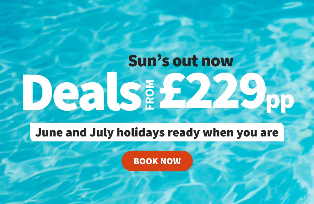Sun's out now! June and July holidays ready when you are. Deals from £229pp. Book now