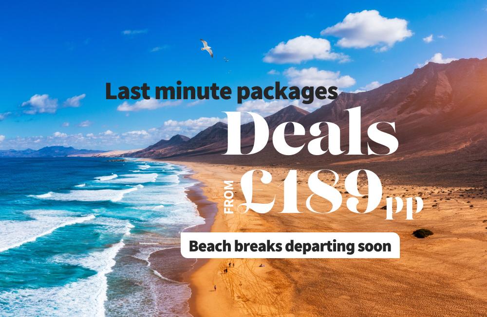 Last minute packages! Deals from £189pp. Treat yourself to a bargain beach break, search now
